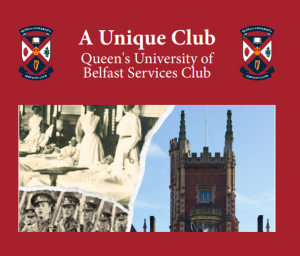 Collage of photographs showing the Queen's University building, soldiers marching and nurses at patient bedsides on a red background. The text on the image reads 'A Unique Club - Queen's University of Belfast Services Club' in between two logos for Queens University 